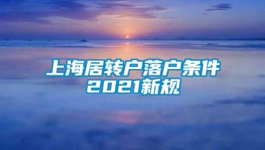 上海居转户落户条件2021新规