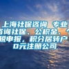 上海社保咨询 专业咨询社保、公积金、个税申报，积分居转户，0元注册公司