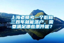 上海老师考一个职称三四年就能落户，需要满足哪些条件呢？