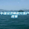 中级经济师积分落户政策