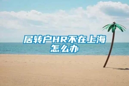 居转户HR不在上海怎么办