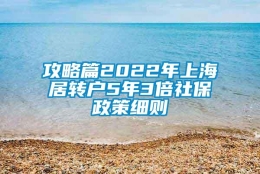 攻略篇2022年上海居转户5年3倍社保政策细则