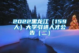 2022黑龙江（159人）大学引进人才公告（二）