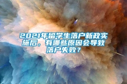 2021年留学生落户新政实施后，有哪些原因会导致落户失败？