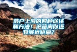 落户上海的四种途径和方法！沪籍离你还有多远距离？