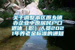 关于调整本区原乡镇办企业中原居民户口退休（职）人员2021年养老金标准的通知