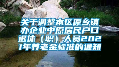 关于调整本区原乡镇办企业中原居民户口退休（职）人员2021年养老金标准的通知