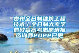 贵州全日制建筑工程技术／全日制大专学前教育高考志愿填报咨询师2022已更