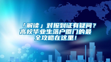 「解读」对报到证有疑问？高校毕业生落户厦门的最全攻略在这里！