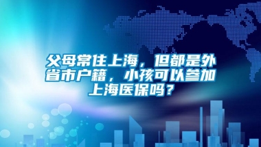 父母常住上海，但都是外省市户籍，小孩可以参加上海医保吗？