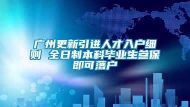 广州更新引进人才入户细则 全日制本科毕业生参保即可落户