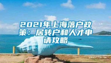 2021年上海落户政策：居转户和人才申请攻略