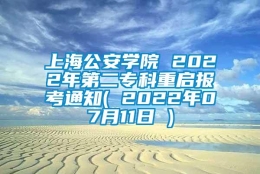 上海公安学院 2022年第二专科重启报考通知( 2022年07月11日 )