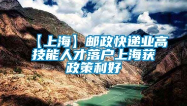 【上海】邮政快递业高技能人才落户上海获政策利好