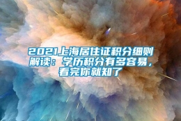 2021上海居住证积分细则解读：学历积分有多容易，看完你就知了