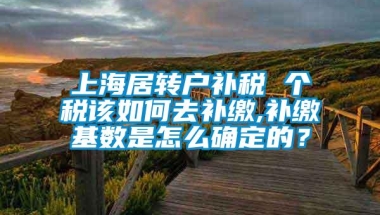 上海居转户补税 个税该如何去补缴,补缴基数是怎么确定的？