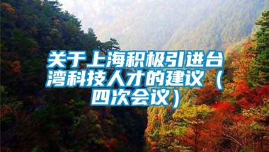 关于上海积极引进台湾科技人才的建议（四次会议）