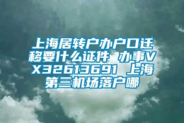 上海居转户办户口迁移要什么证件 办事VX32613691 上海第三机场落户哪