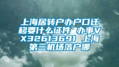 上海居转户办户口迁移要什么证件 办事VX32613691 上海第三机场落户哪