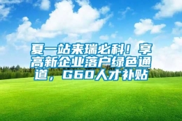 夏一站来瑞必科！享高新企业落户绿色通道，G60人才补贴