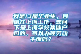 我是13届毕业生，目前在上海工作，想问下是上海学校集体户口的，可以办理劳动手册吗？