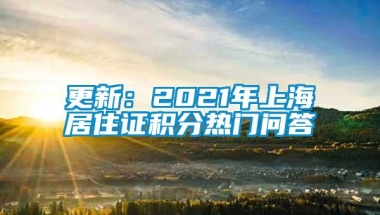 更新：2021年上海居住证积分热门问答