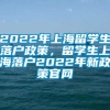 2022年上海留学生落户政策，留学生上海落户2022年新政策官网