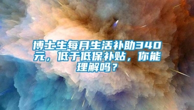 博士生每月生活补助340元，低于低保补贴，你能理解吗？