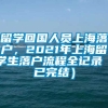 留学回国人员上海落户，2021年上海留学生落户流程全记录（已完结）