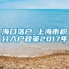 海口落户_上海市积分入户政策2017年