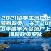 2021留学生落户上海新政策，关于2016年留学人员落户上海新政策变化