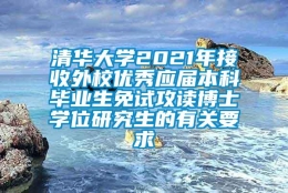 清华大学2021年接收外校优秀应届本科毕业生免试攻读博士学位研究生的有关要求