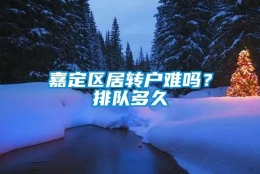 嘉定区居转户难吗？排队多久