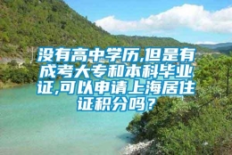 没有高中学历,但是有成考大专和本科毕业证,可以申请上海居住证积分吗？