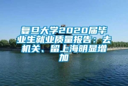 复旦大学2020届毕业生就业质量报告：去机关、留上海明显增加