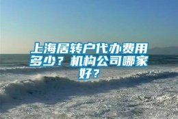 上海居转户代办费用多少？机构公司哪家好？