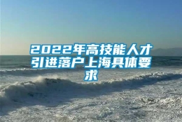 2022年高技能人才引进落户上海具体要求