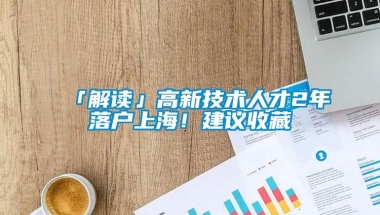 「解读」高新技术人才2年落户上海！建议收藏