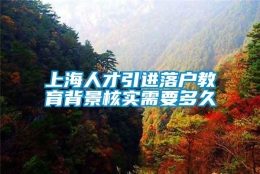 上海人才引进落户教育背景核实需要多久