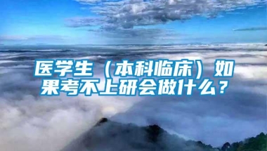 医学生（本科临床）如果考不上研会做什么？