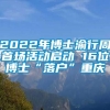 2022年博士渝行周首场活动启动 16位博士“落户”重庆