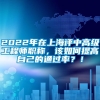 2022年在上海评中高级工程师职称，该如何提高自己的通过率？！