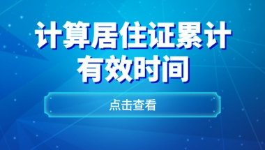 你的居住证真的满7年了？如何计算居住证累计有效时间！