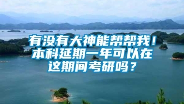 有没有大神能帮帮我！本科延期一年可以在这期间考研吗？