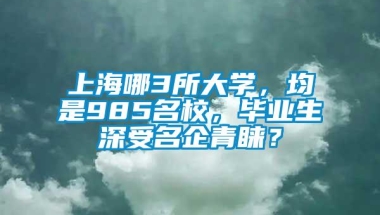 上海哪3所大学，均是985名校，毕业生深受名企青睐？