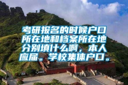 考研报名的时候户口所在地和档案所在地分别填什么啊，本人应届。学校集体户口。