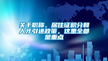 关于职称、居住证积分和人才引进政策，这里全都是重点→