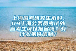 上海国考研究生本科，09上海公务员考试外省考生可以报名吗？有什么条件限制？