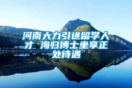 河南大力引进留学人才 海归博士坐享正处待遇