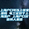 上海户口可以上张家港吗 电工证对于上海落户 上海户口对徐州人来说